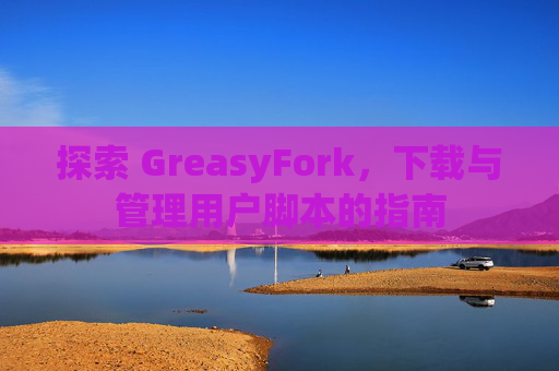 探索 GreasyFork，下载与管理用户脚本的指南
